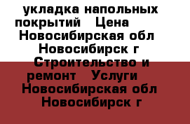 укладка напольных покрытий › Цена ­ 150 - Новосибирская обл., Новосибирск г. Строительство и ремонт » Услуги   . Новосибирская обл.,Новосибирск г.